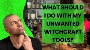 What should I do with my unwonted witchcraft tools?