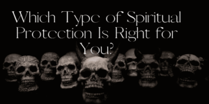 Which Type of Spiritual Protection Is Right for You