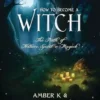 How to Become a Witch: The Path of Nature, Spirit & Magick