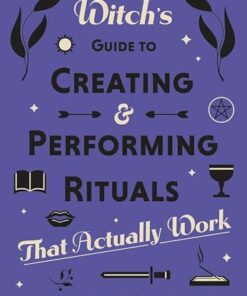 A Witch's Guide to Creating & Performing Rituals: That Actually Work