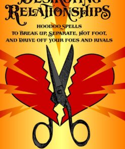 Destroying Relationships: Hoodoo Spells to Break Up, Separate, Hot Foot, and Drive Off Foes and Rivals