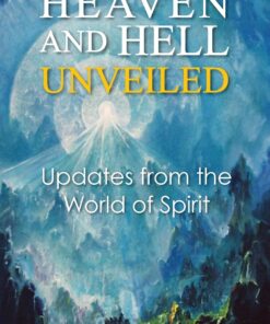 Heaven and Hell Unveiled: Updates from the World of Spirit