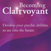 Becoming Clairvoyant: Develop your psychic abilities to see into the future
