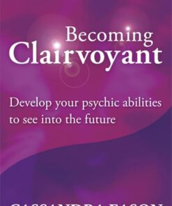 Becoming Clairvoyant: Develop your psychic abilities to see into the future