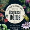 The Modern Witchcraft Guide to Magickal Herbs: Your Complete Guide to the Hidden Powers of Herbs (Modern Witchcraft Magic, Spells, Rituals)