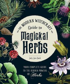 The Modern Witchcraft Guide to Magickal Herbs: Your Complete Guide to the Hidden Powers of Herbs (Modern Witchcraft Magic, Spells, Rituals)